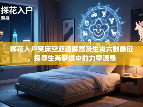 移花入户笑床空成语解意及生肖六数象征,探寻生肖梦境中的力量源泉 移花入户笑床空成语解意及生肖六数象征,探寻生肖梦境中的力量源泉