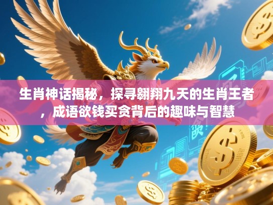 生肖神话揭秘，探寻翱翔九天的生肖王者，成语欲钱买贪背后的趣味与智慧