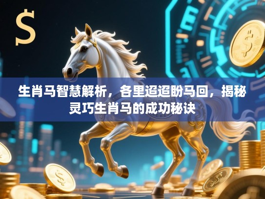 生肖马智慧解析,各里迢迢盼马回,揭秘灵巧生肖马的成功秘诀 生肖马智慧解析,各里迢迢盼马回,揭秘灵巧生肖马的成功秘诀