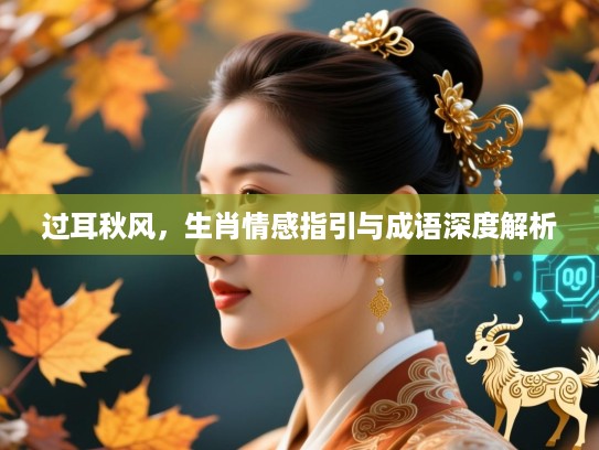 过耳秋风,生肖情感指引与成语深度解析 过耳秋风,生肖情感指引与成语深度解析