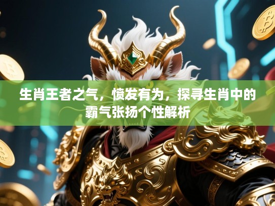 生肖王者之气,愤发有为,探寻生肖中的霸气张扬个性解析 生肖王者之气,愤发有为,探寻生肖中的霸气张扬个性解析