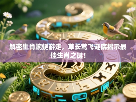 解密生肖蜿蜒游走,草长莺飞谜底揭示最佳生肖之谜! 解密生肖蜿蜒游走,草长莺飞谜底揭示最佳生肖之谜!