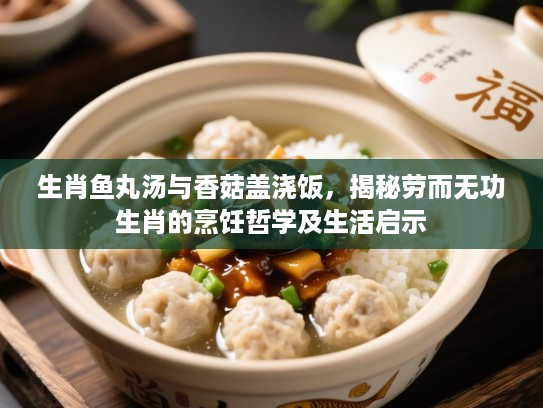 生肖鱼丸汤与香菇盖浇饭,揭秘劳而无功生肖的烹饪哲学及生活启示 生肖鱼丸汤与香菇盖浇饭,揭秘劳而无功生肖的烹饪哲学及生活启示