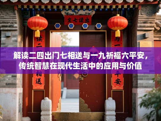 解读二四出门七相送与一九祈福六平安,传统智慧在现代生活中的应用与价值 解读二四出门七相送与一九祈福六平安,传统智慧在现代生活中的应用与价值