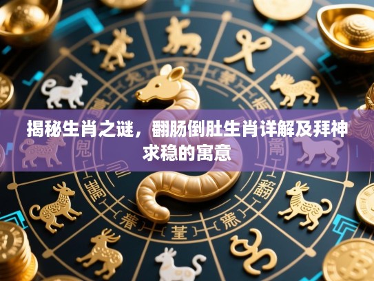 揭秘生肖之谜,翻肠倒肚生肖详解及拜神求稳的寓意 揭秘生肖之谜,翻肠倒肚生肖详解及拜神求稳的寓意
