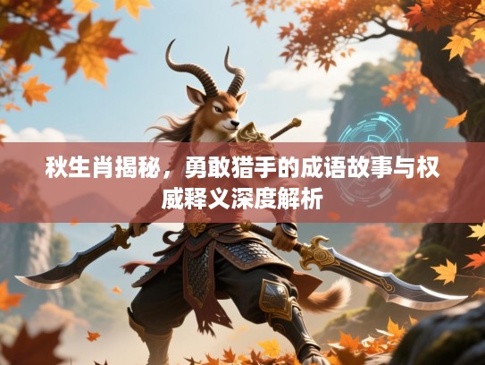 秋生肖揭秘,勇敢猎手的成语故事与权威释义深度解析 秋生肖揭秘,勇敢猎手的成语故事与权威释义深度解析