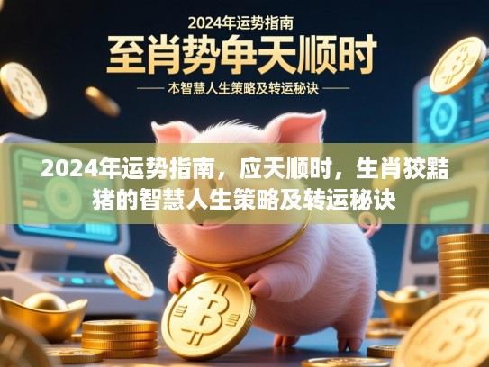 2024年运势指南，应天顺时，生肖狡黠猪的智慧人生策略及转运秘诀