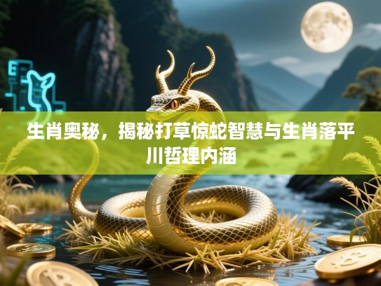 生肖奥秘，揭秘打草惊蛇智慧与生肖落平川哲理内涵