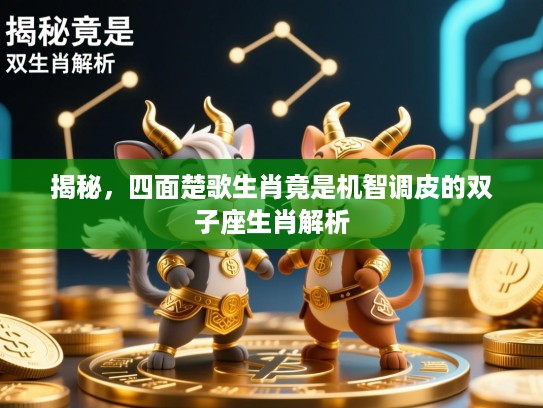 揭秘,四面楚歌生肖竟是机智调皮的双子座生肖解析 揭秘,四面楚歌生肖竟是机智调皮的双子座生肖解析