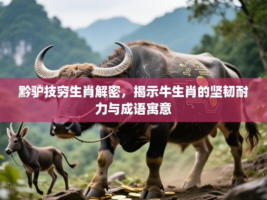 黔驴技穷生肖解密,揭示牛生肖的坚韧耐力与成语寓意 黔驴技穷生肖解密,揭示牛生肖的坚韧耐力与成语寓意