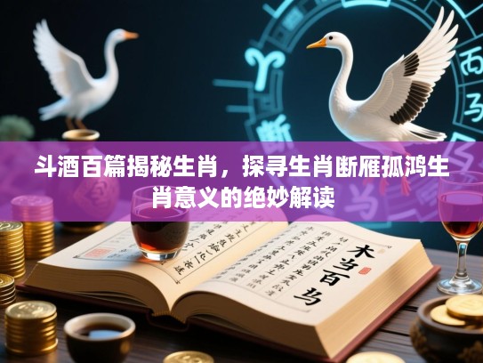 斗酒百篇揭秘生肖，探寻生肖断雁孤鸿生肖意义的绝妙解读