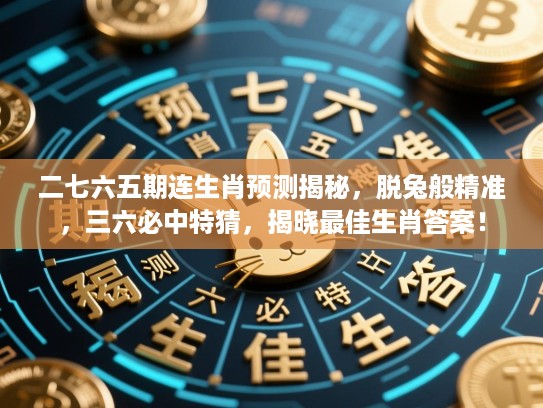 二七六五期连生肖预测揭秘,脱兔般精准,三六必中特猜,揭晓最佳生肖答案! 二七六五期连生肖预测揭秘,脱兔般精准,三六必中特猜,揭晓最佳生肖答案!