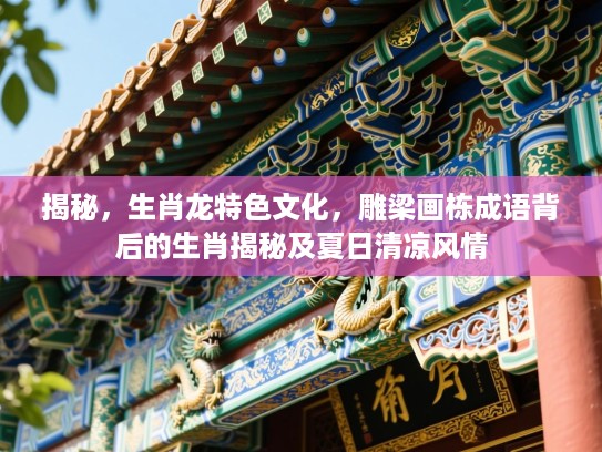 揭秘,生肖龙特色文化,雕梁画栋成语背后的生肖揭秘及夏日清凉风情 揭秘,生肖龙特色文化,雕梁画栋成语背后的生肖揭秘及夏日清凉风情