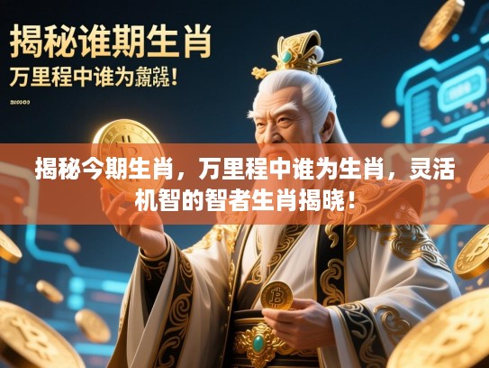 揭秘今期生肖，万里程中谁为生肖，灵活机智的智者生肖揭晓！