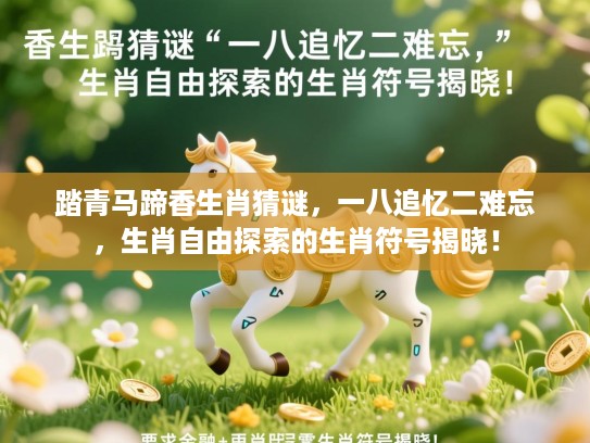 踏青马蹄香生肖猜谜,一八追忆二难忘,生肖自由探索的生肖符号揭晓! 踏青马蹄香生肖猜谜,一八追忆二难忘,生肖自由探索的生肖符号揭晓!