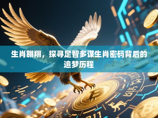 生肖翱翔,探寻足智多谋生肖密码背后的追梦历程 生肖翱翔,探寻足智多谋生肖密码背后的追梦历程