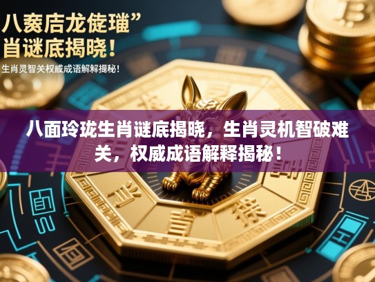 八面玲珑生肖谜底揭晓,生肖灵机智破难关,权威成语解释揭秘! 八面玲珑生肖谜底揭晓,生肖灵机智破难关,权威成语解释揭秘!