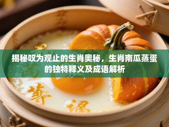 揭秘叹为观止的生肖奥秘,生肖南瓜蒸蛋的独特释义及成语解析 揭秘叹为观止的生肖奥秘,生肖南瓜蒸蛋的独特释义及成语解析