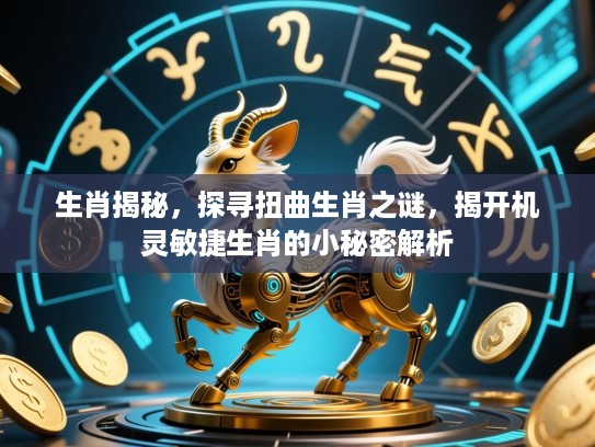 生肖揭秘，探寻扭曲生肖之谜，揭开机灵敏捷生肖的小秘密解析