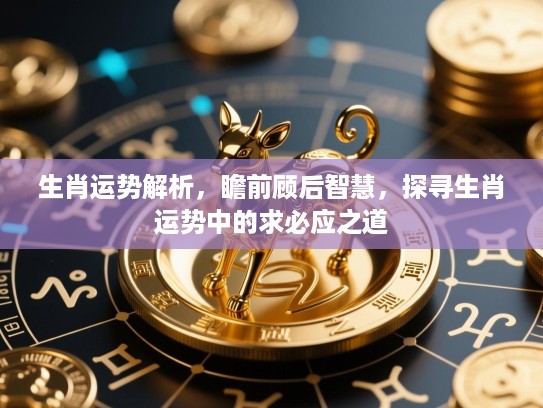生肖运势解析，瞻前顾后智慧，探寻生肖运势中的求必应之道