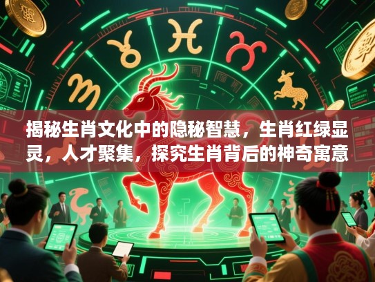揭秘生肖文化中的隐秘智慧,生肖红绿显灵,人才聚集,探究生肖背后的神奇寓意 揭秘生肖文化中的隐秘智慧,生肖红绿显灵,人才聚集,探究生肖背后的神奇寓意