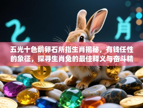 五光十色鹅卵石所指生肖揭秘,有钱任性的象征,探寻生肖兔的最佳释义与奋斗精神内涵 五光十色鹅卵石所指生肖揭秘,有钱任性的象征,探寻生肖兔的最佳释义与奋斗精神内涵