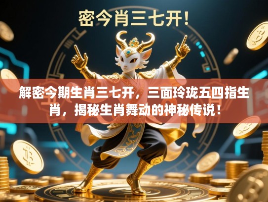 解密今期生肖三七开,三面玲珑五四指生肖,揭秘生肖舞动的神秘传说! 解密今期生肖三七开,三面玲珑五四指生肖,揭秘生肖舞动的神秘传说!