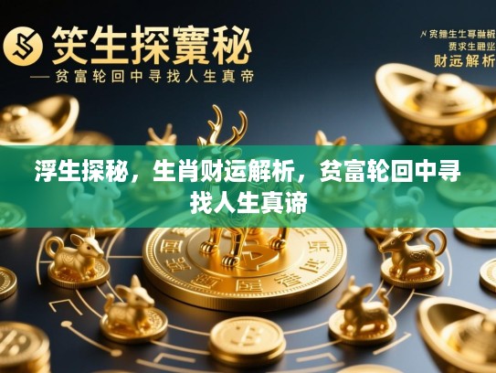 浮生探秘,生肖财运解析,贫富轮回中寻找人生真谛 浮生探秘,生肖财运解析,贫富轮回中寻找人生真谛