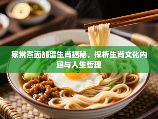 家常煮面加蛋生肖揭秘,探析生肖文化内涵与人生哲理 家常煮面加蛋生肖揭秘,探析生肖文化内涵与人生哲理
