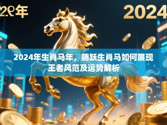 2024年生肖马年，腾跃生肖马如何展现王者风范及运势解析