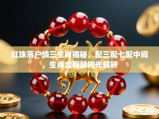 红珠落户慎三生肖揭秘,配三配七配中间,生肖金智慧闪光解析 红珠落户慎三生肖揭秘,配三配七配中间,生肖金智慧闪光解析
