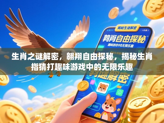 生肖之谜解密，翱翔自由探秘，揭秘生肖指猜打趣味游戏中的无限乐趣