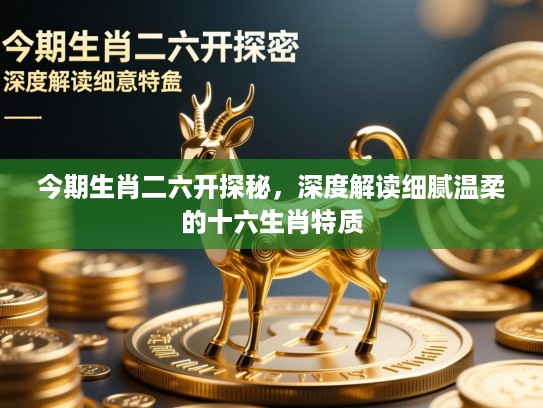 今期生肖二六开探秘，深度解读细腻温柔的十六生肖特质