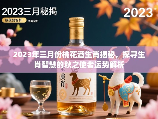 2023年三月份桃花酒生肖揭秘,探寻生肖智慧的秋之使者运势解析 2023年三月份桃花酒生肖揭秘,探寻生肖智慧的秋之使者运势解析