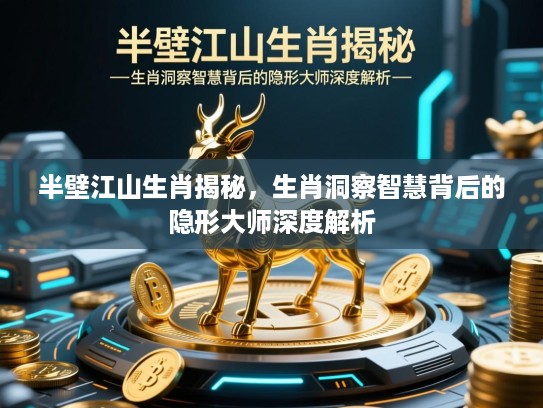 半壁江山生肖揭秘,生肖洞察智慧背后的隐形大师深度解析 半壁江山生肖揭秘,生肖洞察智慧背后的隐形大师深度解析