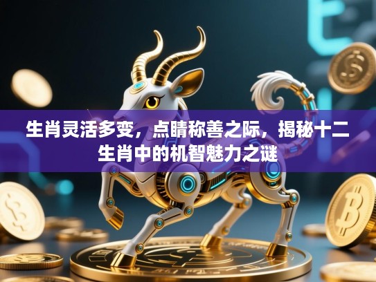 生肖灵活多变,点睛称善之际,揭秘十二生肖中的机智魅力之谜 生肖灵活多变,点睛称善之际,揭秘十二生肖中的机智魅力之谜