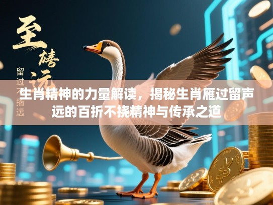 生肖精神的力量解读,揭秘生肖雁过留声远的百折不挠精神与传承之道 生肖精神的力量解读,揭秘生肖雁过留声远的百折不挠精神与传承之道