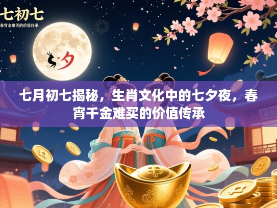 七月初七揭秘,生肖文化中的七夕夜,春宵千金难买的价值传承 七月初七揭秘,生肖文化中的七夕夜,春宵千金难买的价值传承