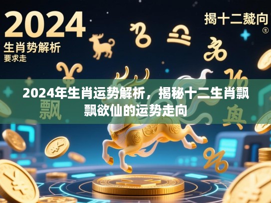 2024年生肖运势解析,揭秘十二生肖飘飘欲仙的运势走向 2024年生肖运势解析,揭秘十二生肖飘飘欲仙的运势走向