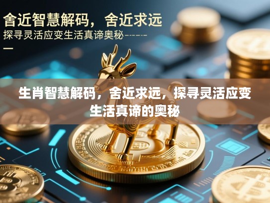 生肖智慧解码,舍近求远,探寻灵活应变生活真谛的奥秘 生肖智慧解码,舍近求远,探寻灵活应变生活真谛的奥秘