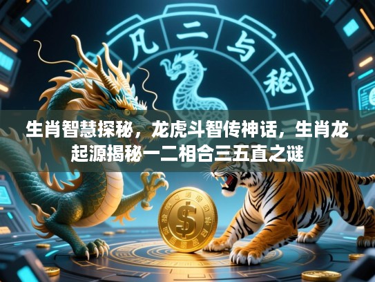 生肖智慧探秘，龙虎斗智传神话，生肖龙起源揭秘一二相合三五直之谜