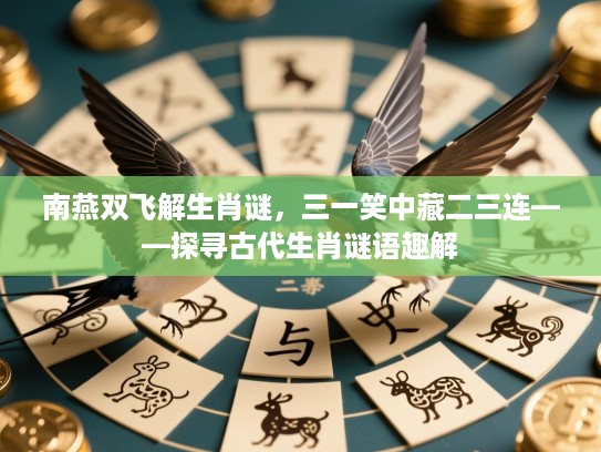 南燕双飞解生肖谜，三一笑中藏二三连——探寻古代生肖谜语趣解