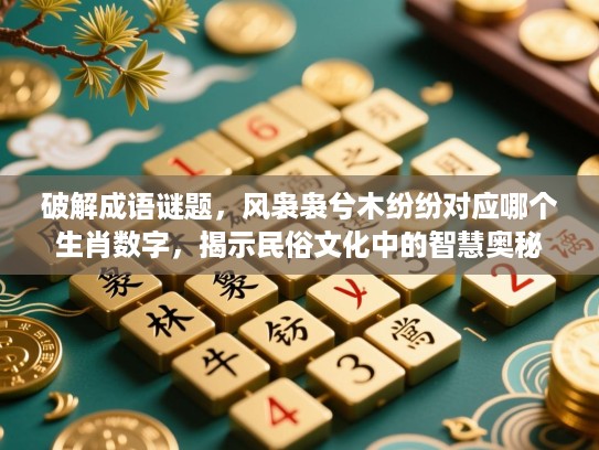破解成语谜题，风袅袅兮木纷纷对应哪个生肖数字，揭示民俗文化中的智慧奥秘