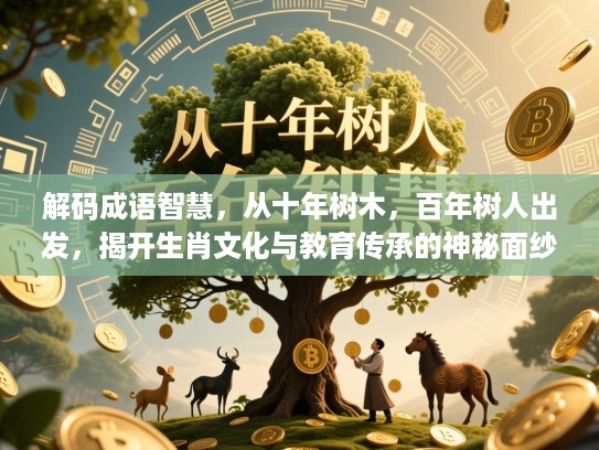 解码成语智慧，从十年树木，百年树人出发，揭开生肖文化与教育传承的神秘面纱