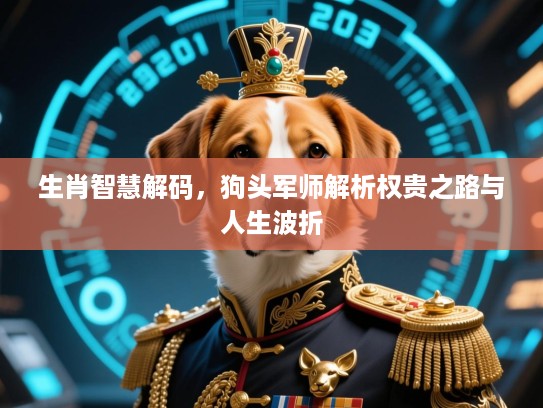 生肖智慧解码，狗头军师解析权贵之路与人生波折