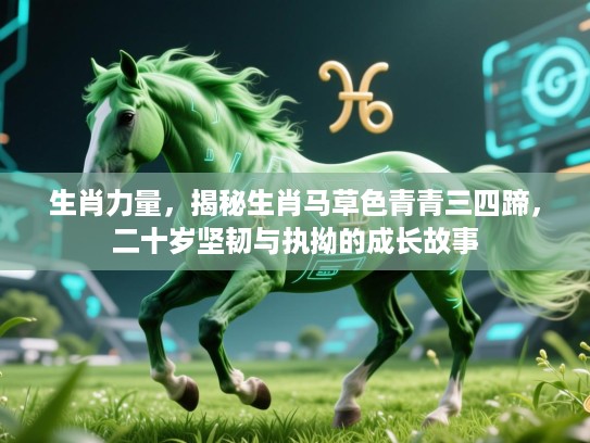 生肖力量,揭秘生肖马草色青青三四蹄,二十岁坚韧与执拗的成长故事 生肖力量,揭秘生肖马草色青青三四蹄,二十岁坚韧与执拗的成长故事