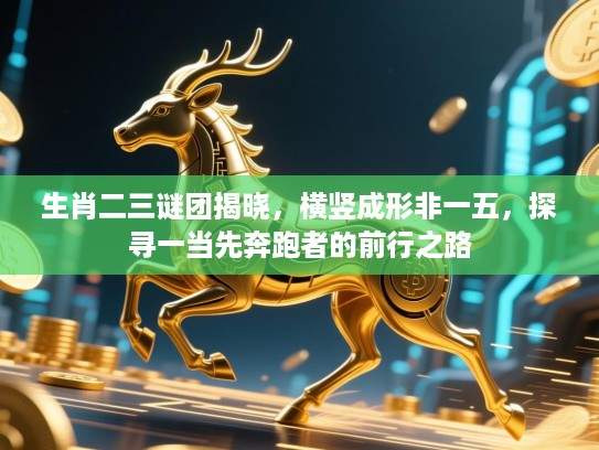 生肖二三谜团揭晓，横竖成形非一五，探寻一当先奔跑者的前行之路