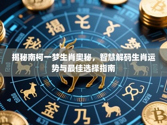 揭秘南柯一梦生肖奥秘,智慧解码生肖运势与最佳选择指南 揭秘南柯一梦生肖奥秘,智慧解码生肖运势与最佳选择指南
