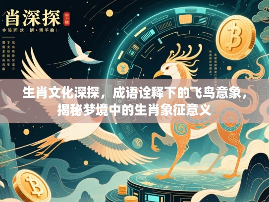 生肖文化深探,成语诠释下的飞鸟意象,揭秘梦境中的生肖象征意义 生肖文化深探,成语诠释下的飞鸟意象,揭秘梦境中的生肖象征意义