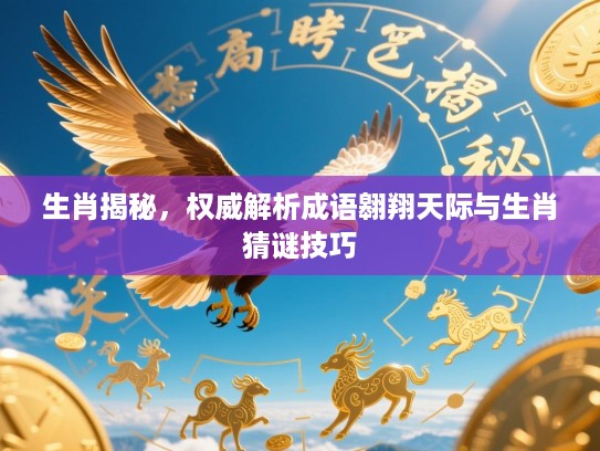 生肖揭秘,权威解析成语翱翔天际与生肖猜谜技巧 生肖揭秘,权威解析成语翱翔天际与生肖猜谜技巧